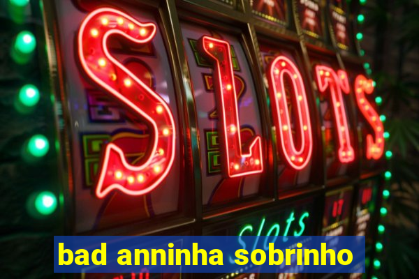 bad anninha sobrinho